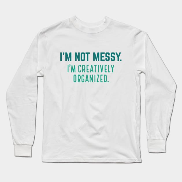 I’m Not Messy I’m Creatively Organized Long Sleeve T-Shirt by Cherrific